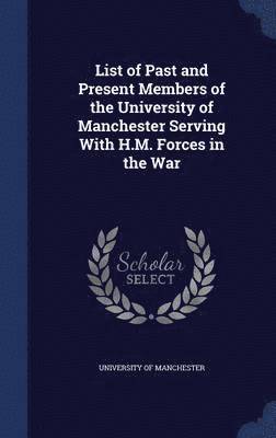 List of Past and Present Members of the University of Manchester Serving With H.M. Forces in the War 1