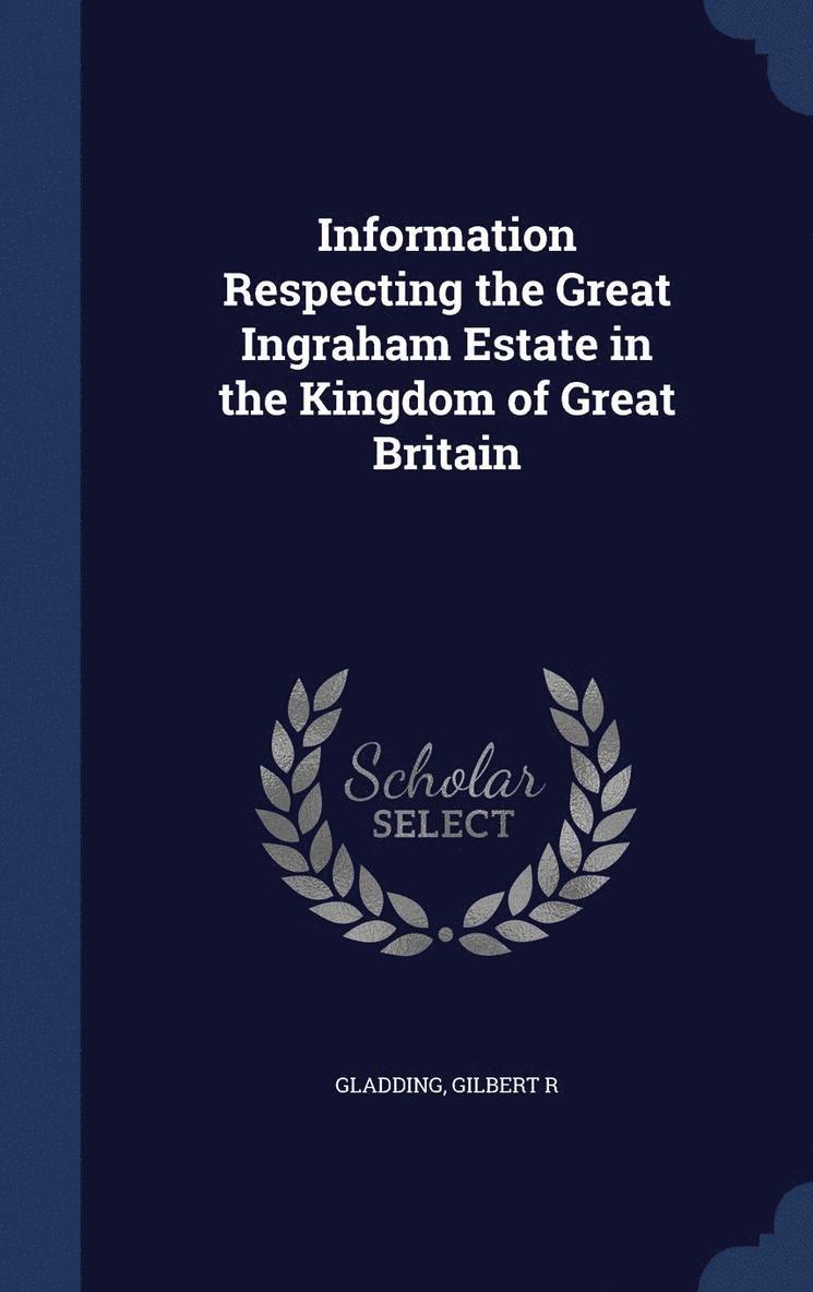 Information Respecting the Great Ingraham Estate in the Kingdom of Great Britain 1