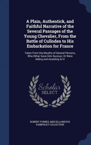 bokomslag A Plain, Authentick, and Faithful Narrative of the Several Passages of the Young Chevalier, From the Battle of Culloden to His Embarkation for France