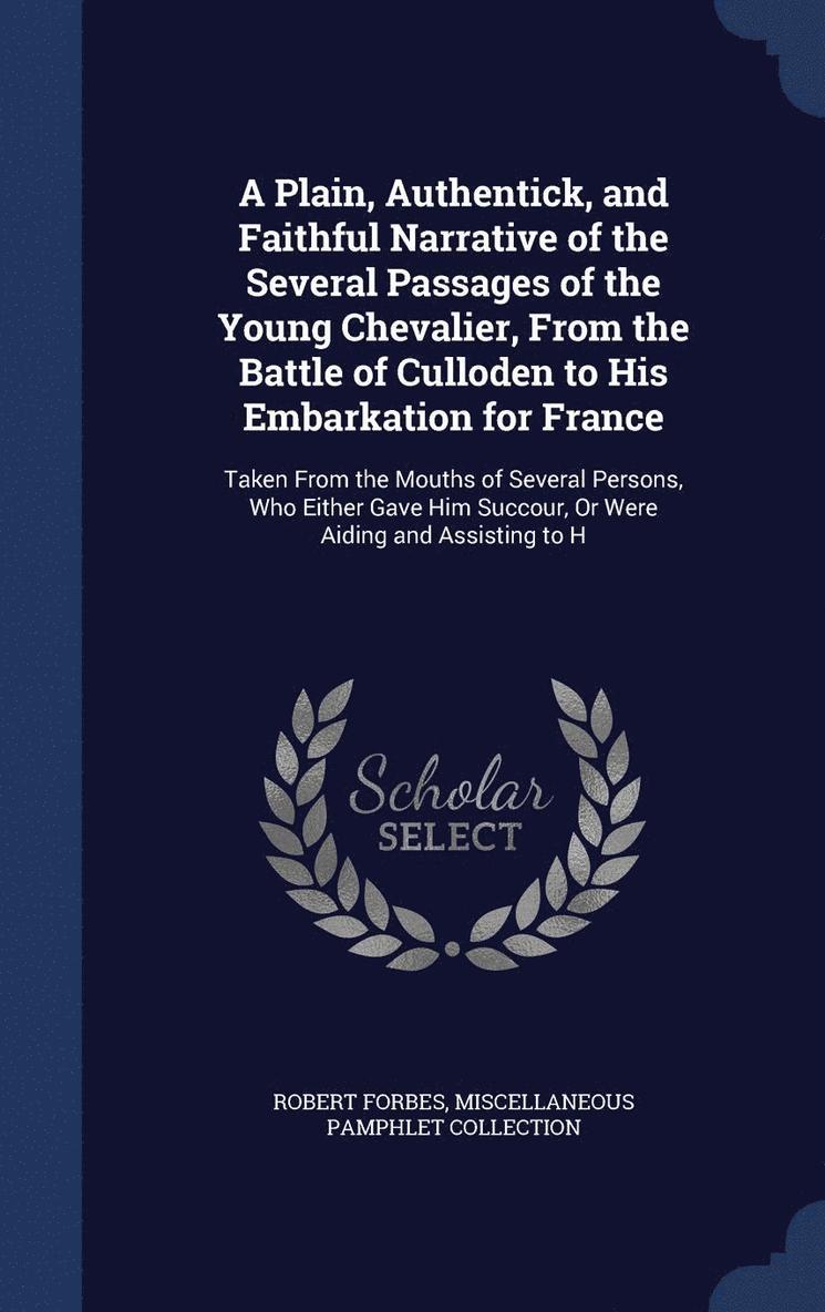 A Plain, Authentick, and Faithful Narrative of the Several Passages of the Young Chevalier, From the Battle of Culloden to His Embarkation for France 1