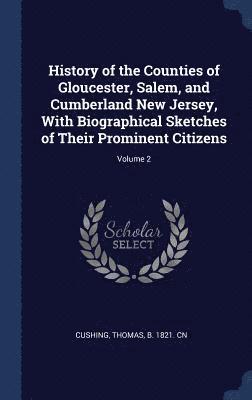 History of the Counties of Gloucester, Salem, and Cumberland New Jersey, With Biographical Sketches of Their Prominent Citizens; Volume 2 1