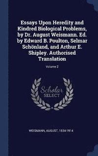 bokomslag Essays Upon Heredity and Kindred Biological Problems, by Dr. August Weismann. Ed. by Edward B. Poulton, Selmar Schnland, and Arthur E. Shipley. Authorised Translation; Volume 2