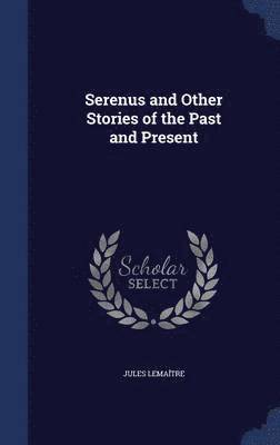 Jules Lemaître - Serenus and Other Stories of the Past and Present, Inbunden