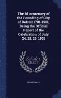 bokomslag The Bi-centenary of the Founding of City of Detroit 1701-1901, Being the Official Report of the Celebration of July 24, 25, 26, 1901