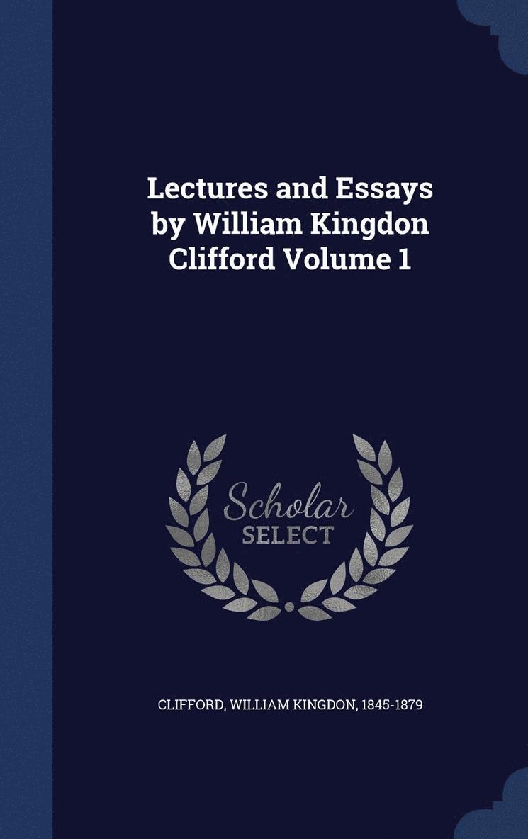 Lectures and Essays by William Kingdon Clifford Volume 1 1