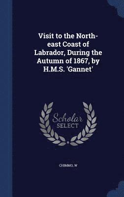 Visit to the North-east Coast of Labrador, During the Autumn of 1867, by H.M.S. 'Gannet' 1