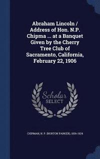 bokomslag Abraham Lincoln / Address of Hon. N.P. Chipma ... at a Banquet Given by the Cherry Tree Club of Sacramento, California, February 22, 1906