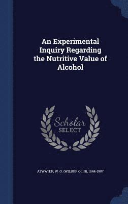 bokomslag An Experimental Inquiry Regarding the Nutritive Value of Alcohol