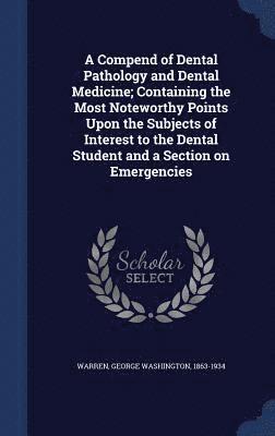 bokomslag A Compend of Dental Pathology and Dental Medicine; Containing the Most Noteworthy Points Upon the Subjects of Interest to the Dental Student and a Section on Emergencies