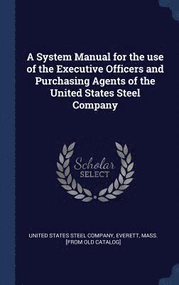 A System Manual for the use of the Executive Officers and Purchasing Agents of the United States Steel Company 1