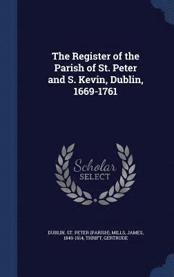 bokomslag The Register of the Parish of St. Peter and S. Kevin, Dublin, 1669-1761