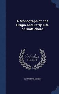bokomslag A Monograph on the Origin and Early Life of Brattleboro