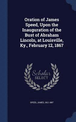 bokomslag Oration of James Speed, Upon the Inauguration of the Bust of Abraham Lincoln, at Louisville, Ky., February 12, 1867