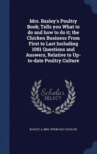 bokomslag Mrs. Basley's Poultry Book; Tells you What to do and how to do it; the Chicken Business From First to Last Including 1001 Questions and Answers, Relative to Up-to-date Poultry Culture