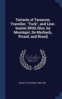 bokomslag Tartarin of Tarascon, Traveller, &quot;Turk&quot;, and Lion-hunter [With Illus. by Montgut, De Myrbach, Picard, and Rossi]