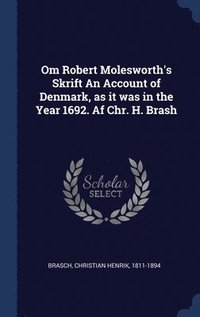 bokomslag Om Robert Molesworth's Skrift An Account of Denmark, as it was in the Year 1692. Af Chr. H. Brash