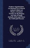 Outdoor Opportunities; the Raising Care of Small Animals, Birds and Plants; a Practical Treatise on the Raising and Care of Small Animals, Birds and Plants for Profit and Pleasure 1