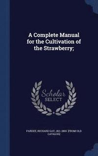 bokomslag Complete Manual for the Cultivation of the Strawberry;