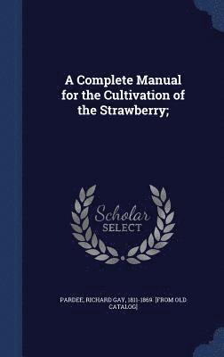 bokomslag Complete Manual for the Cultivation of the Strawberry;