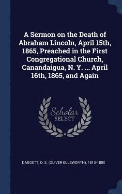 bokomslag A Sermon on the Death of Abraham Lincoln, April 15th, 1865, Preached in the First Congregational Church, Canandaigua, N. Y. ... April 16th, 1865, and Again