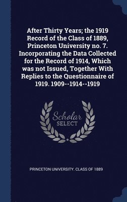 After Thirty Years; the 1919 Record of the Class of 1889, Princeton University no. 7. Incorporating the Data Collected for the Record of 1914, Which was not Issued, Together With Replies to the 1