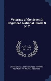 bokomslag Veterans of the Seventh Regiment, National Guard, S. N. Y