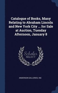 bokomslag Catalogue of Books, Many Relating to Abraham Lincoln and New York City ... for Sale at Auction, Tuesday Afternoon, January 8