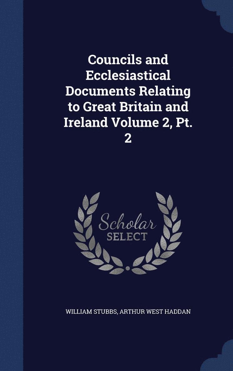 Councils and Ecclesiastical Documents Relating to Great Britain and Ireland Volume 2, Pt. 2 1