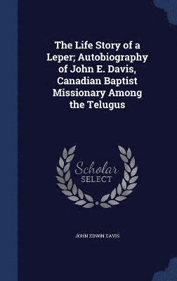 bokomslag The Life Story of a Leper; Autobiography of John E. Davis, Canadian Baptist Missionary Among the Telugus