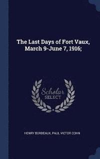 bokomslag The Last Days of Fort Vaux, March 9-June 7, 1916;