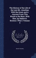 bokomslag History of the Life of the Late Mr. Jonathan Wild the Great; and A Journey From This World to the Next. With Illus. by Hablot K. Browne ("Phiz") Volume 4