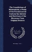 bokomslag Foundations of Mormonism; a Study of the Fundatmental Facts in the History and Doctrines of the Mormons From Original Sources