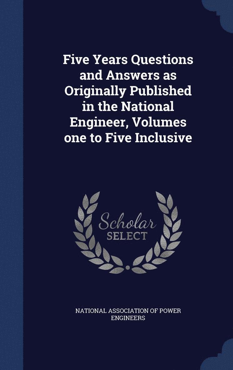 Five Years Questions and Answers as Originally Published in the National Engineer, Volumes one to Five Inclusive 1