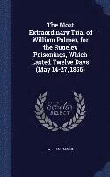 The Most Extraordinary Trial of William Palmer, for the Rugeley Poisonings, Which Lasted Twelve Days (May 14-27, 1856) 1