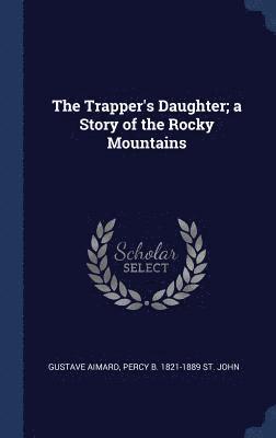 The Trapper's Daughter; a Story of the Rocky Mountains 1