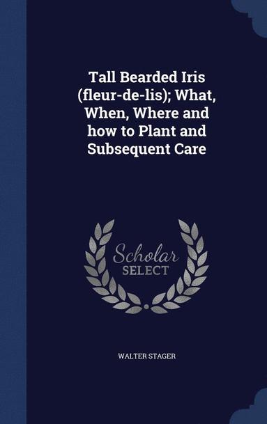 bokomslag Tall Bearded Iris (fleur-de-lis); What, When, Where and how to Plant and Subsequent Care