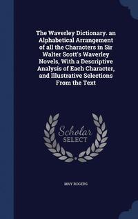 bokomslag The Waverley Dictionary. an Alphabetical Arrangement of all the Characters in Sir Walter Scott's Waverley Novels, With a Descriptive Analysis of Each Character, and Illustrative Selections From the