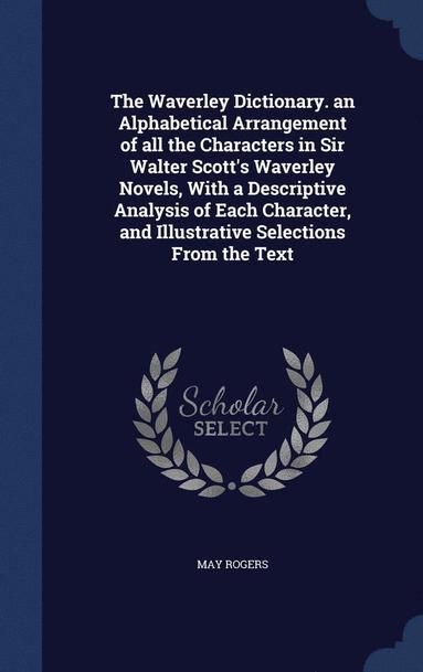 bokomslag Waverley Dictionary. an Alphabetical Arrangement of all the Characters in Sir Walter Scott's Waverley Novels, With a Descriptive Analysis of Each Character, and Illustrative Selections From the Text