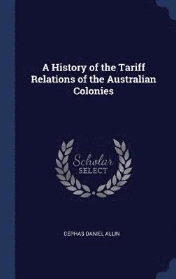 History of the Tariff Relations of the Australian Colonies
