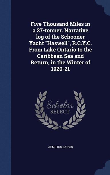 bokomslag Five Thousand Miles in a 27-tonner. Narrative log of the Schooner Yacht &quot;Haswell&quot;, R.C.Y.C. From Lake Ontario to the Caribbean Sea and Return, in the Winter of 1920-21