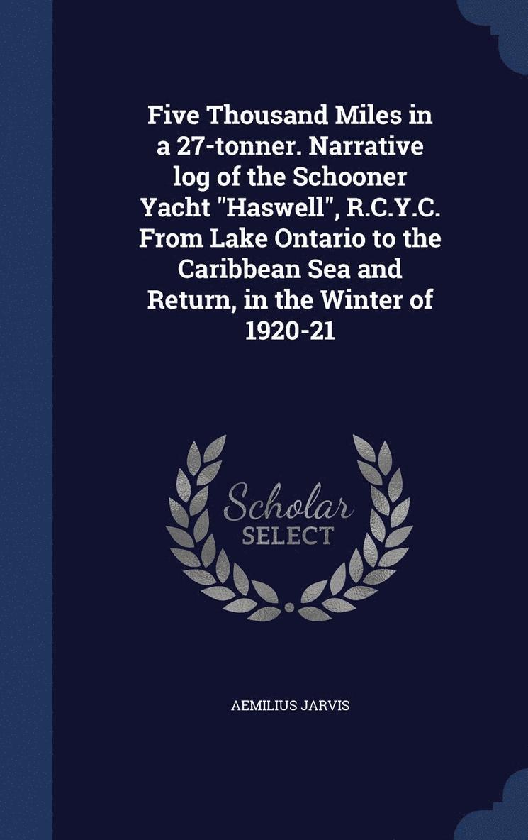 Aemilius Jarvis - Five Thousand Miles in a 27-tonner. Narrative log of the Schooner Yacht "Haswell", R.C.Y.C. From Lake Ontario to the Caribbean Sea and Return, in the Winter of 1920-21, Inbunden