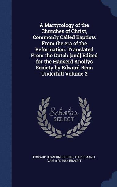 Edward Bean Underhill, Thieleman J Van 1625-1664 Braght - Martyrology of the Churches of Christ, Commonly Called Baptists From the era of the Reformation. Translated From the Dutch [and] Edited for the Hanserd Knollys Society by Edward Bean Underhill Volume 2, Inbunden