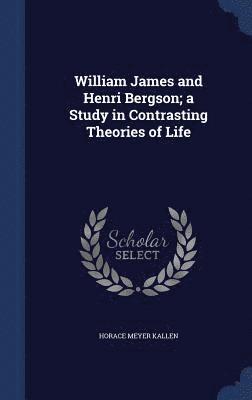 Horace Meyer Kallen - William James and Henri Bergson; a Study in Contrasting Theories of Life, Inbunden