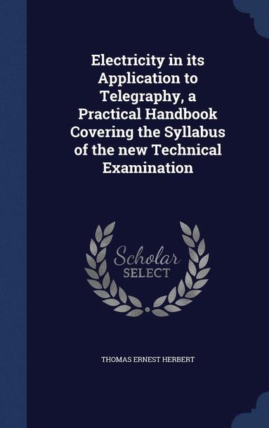 bokomslag Electricity in its Application to Telegraphy, a Practical Handbook Covering the Syllabus of the new Technical Examination