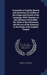 bokomslag Essentials of English Speech and Literature; an Outline of the Origin and Growth of the Language, With Chapters on the Influence of the Bible, the Value of the Dictionary, and the use of the Grammar