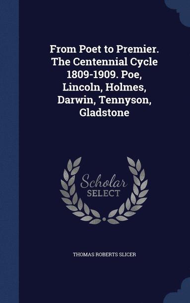 bokomslag From Poet to Premier. The Centennial Cycle 1809-1909. Poe, Lincoln, Holmes, Darwin, Tennyson, Gladstone