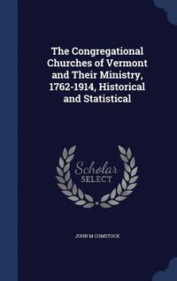 bokomslag The Congregational Churches of Vermont and Their Ministry, 1762-1914, Historical and Statistical