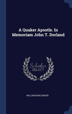 bokomslag A Quaker Apostle. In Memoriam John T. Dorland