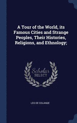 A Tour of the World, its Famous Cities and Strange Peoples, Their Histories, Religions, and Ethnology; 1