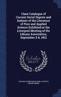 bokomslag Class Catalogue of Current Serial Digests and Indexes of the Literature of Pure and Applied Science Exhibited at the Liverpool Meeting of the Library Association, September 2-6, 1912